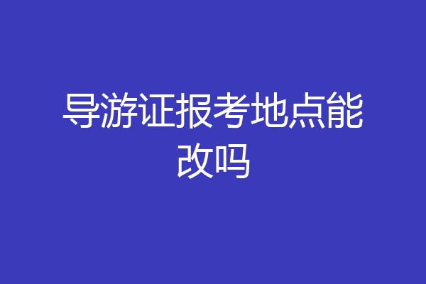 导游证报考地点能改吗