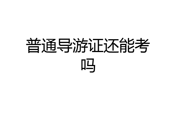 普通导游证还能考吗