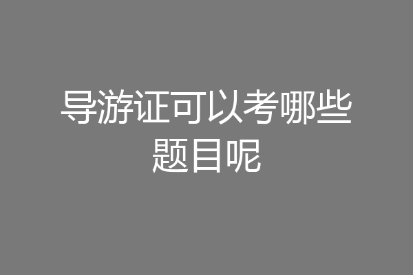 导游证可以考哪些题目呢