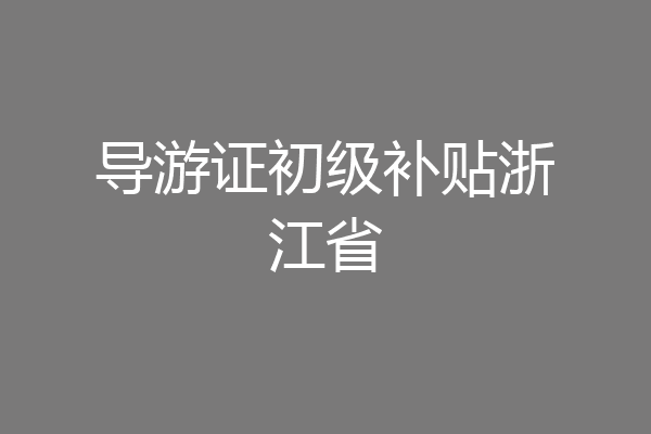 导游证初级补贴浙江省