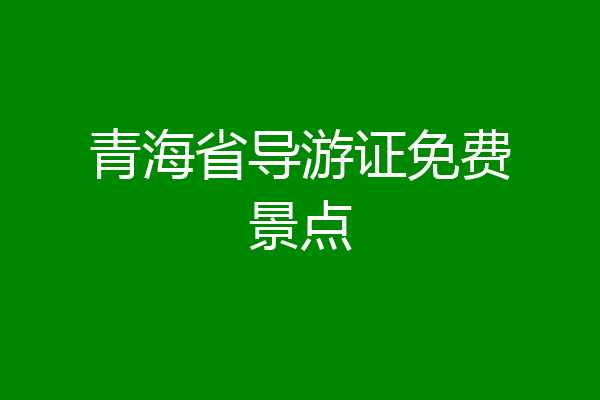 青海省导游证免费景点