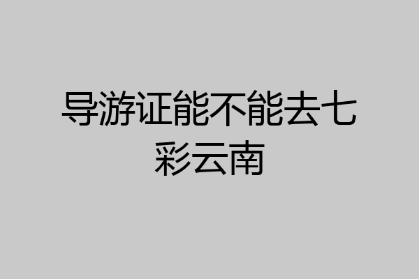 导游证能不能去七彩云南