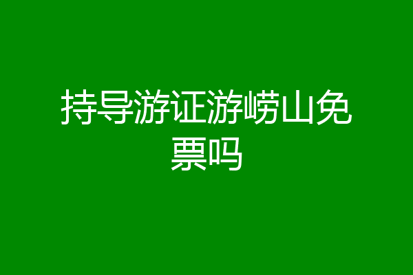 持导游证游崂山免票吗