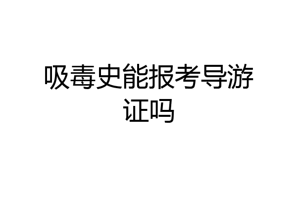 吸毒史能报考导游证吗