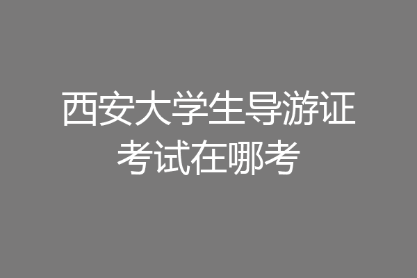 西安大学生导游证考试在哪考