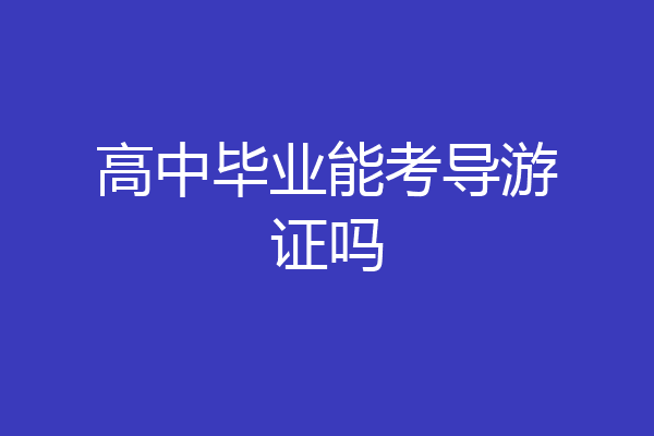高中毕业能考导游证吗
