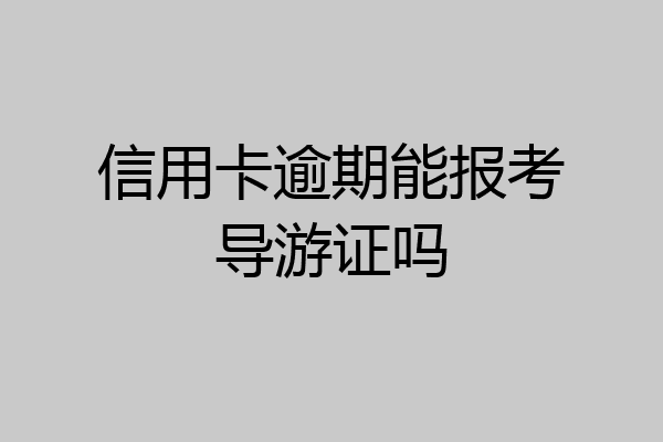 信用卡逾期能报考导游证吗