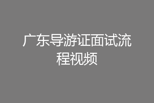 广东导游证面试流程视频