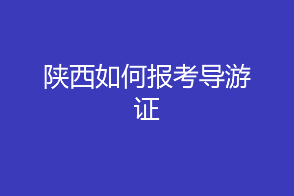 陕西如何报考导游证