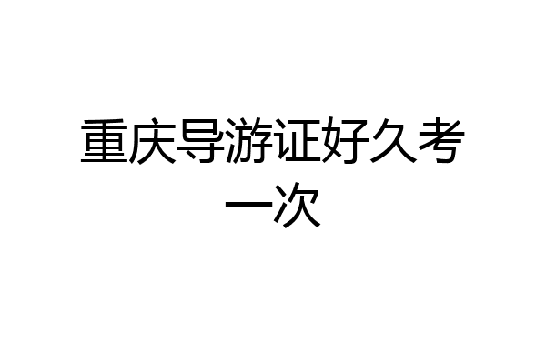 重庆导游证好久考一次