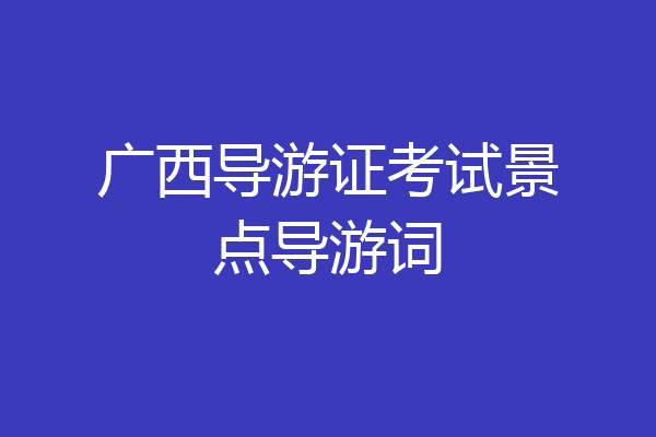广西导游证考试景点导游词