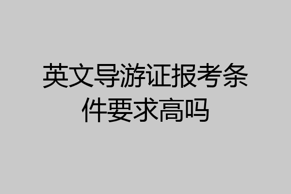 英文导游证报考条件要求高吗