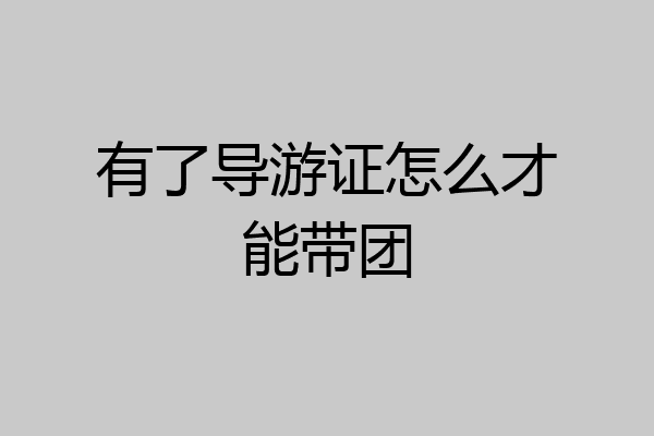 有了导游证怎么才能带团