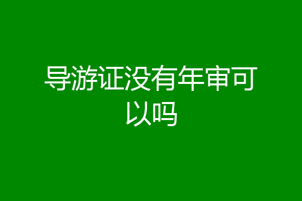 导游证没有年审可以吗
