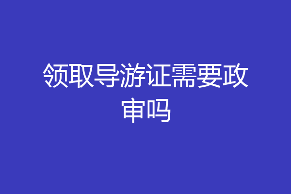 领取导游证需要政审吗