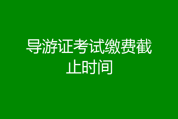 导游证考试缴费截止时间