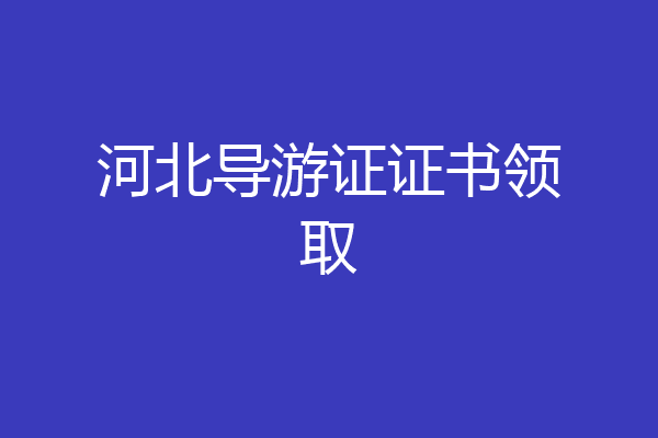 河北导游证证书领取
