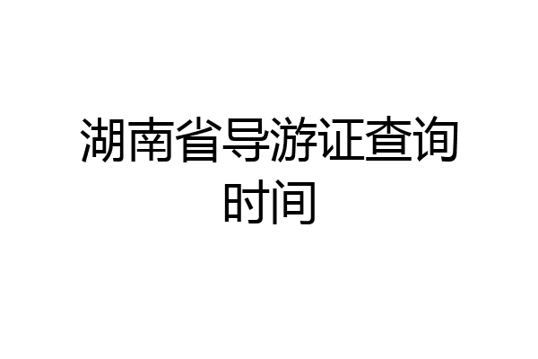 湖南省导游证查询时间