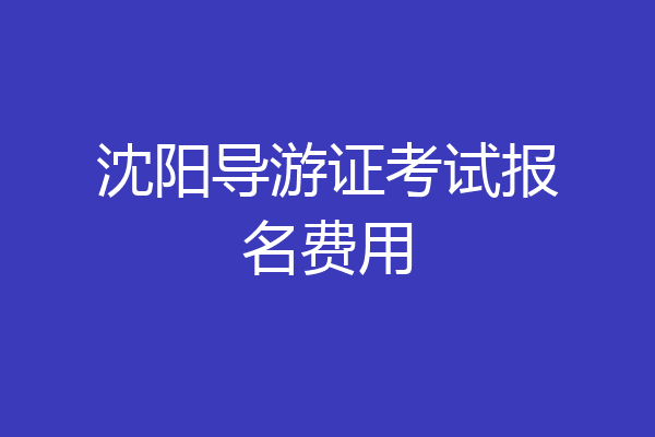 沈阳导游证考试报名费用