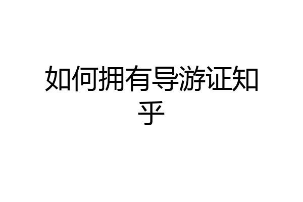 如何拥有导游证知乎