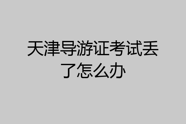 天津导游证考试丢了怎么办