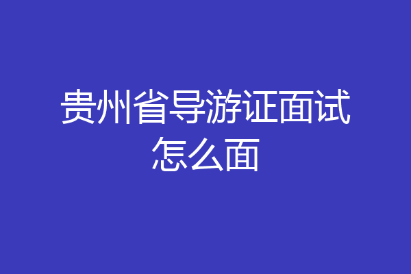 贵州省导游证面试怎么面