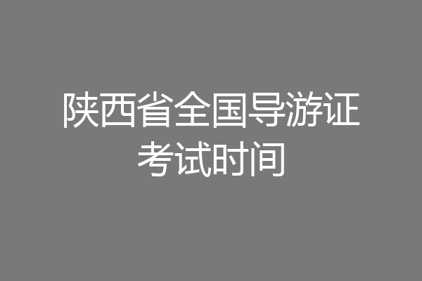 陕西省全国导游证考试时间