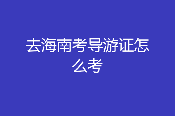去海南考导游证怎么考