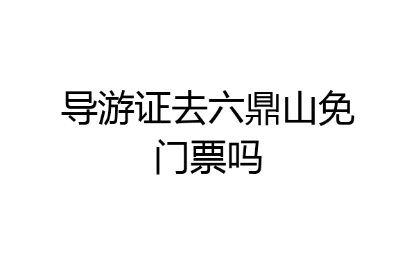 导游证去六鼎山免门票吗