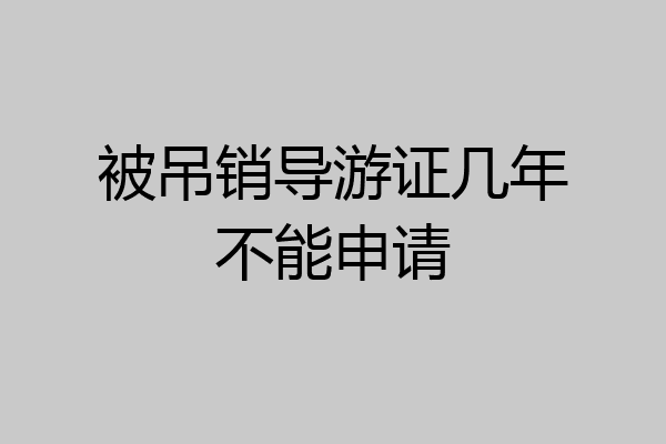 被吊销导游证几年不能申请