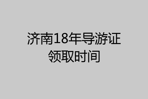 济南18年导游证领取时间