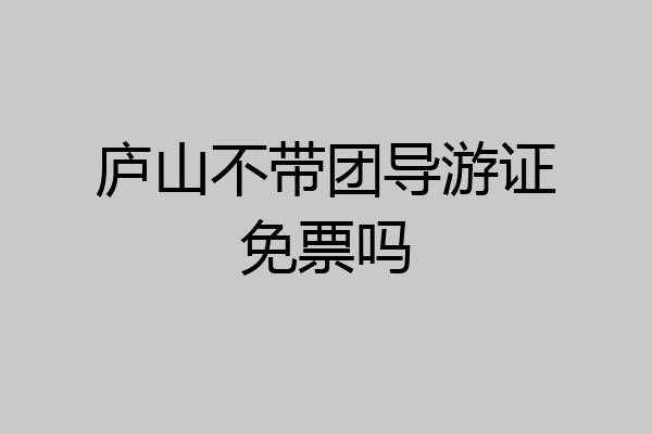 庐山不带团导游证免票吗