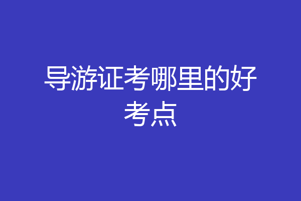 导游证考哪里的好考点