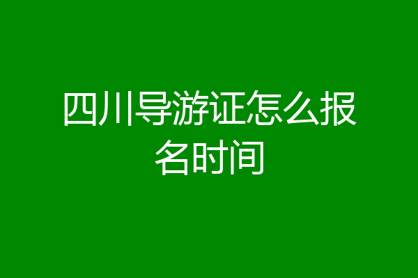 四川导游证怎么报名时间