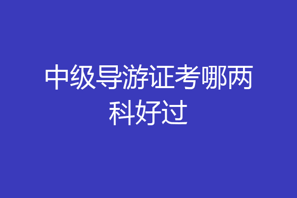 中级导游证考哪两科好过