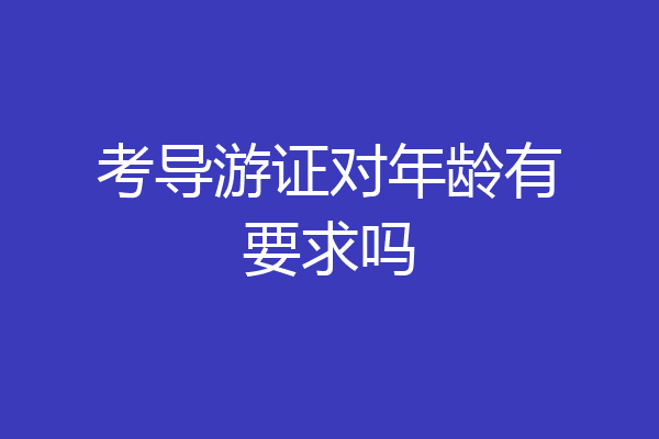 考导游证对年龄有要求吗