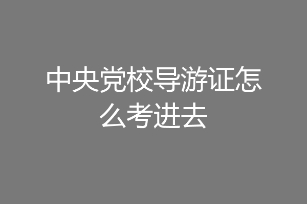 中央党校导游证怎么考进去