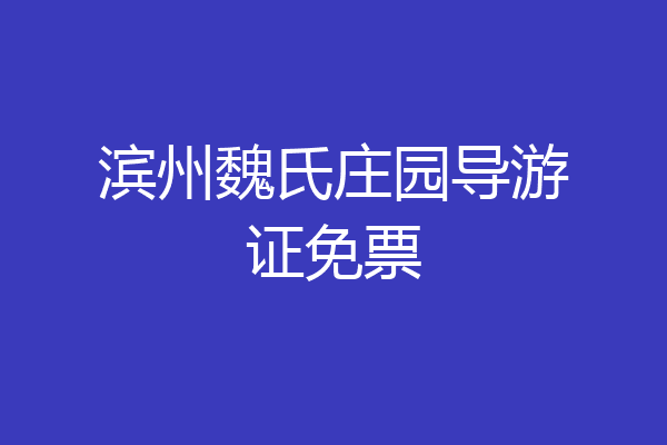 滨州魏氏庄园导游证免票