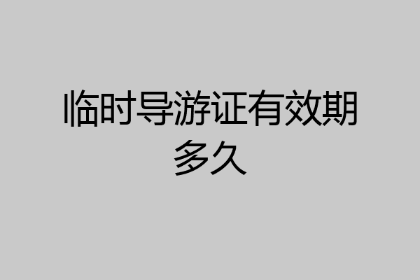 临时导游证有效期多久