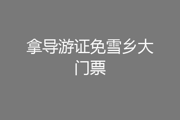 拿导游证免雪乡大门票