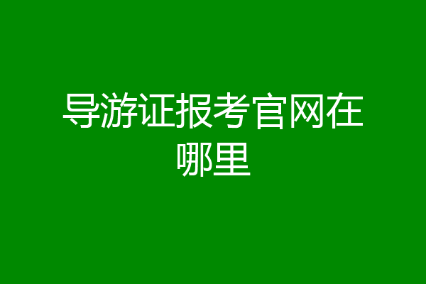 导游证报考官网在哪里