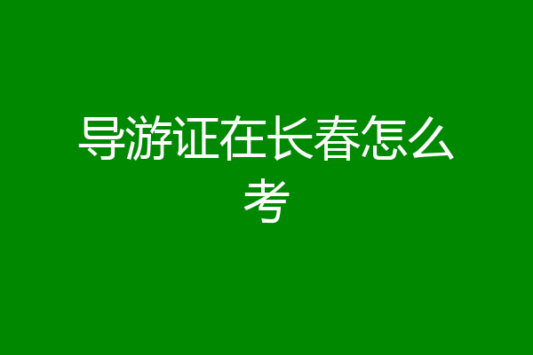 导游证在长春怎么考