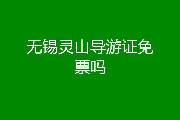 无锡灵山导游证免票吗