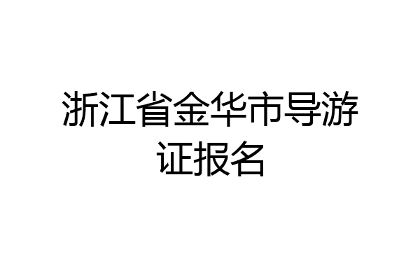 浙江省金华市导游证报名