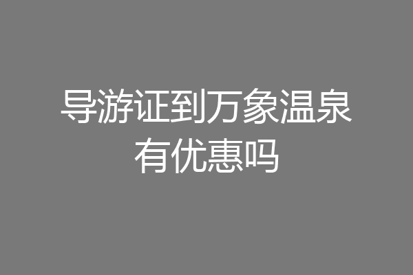 导游证到万象温泉有优惠吗