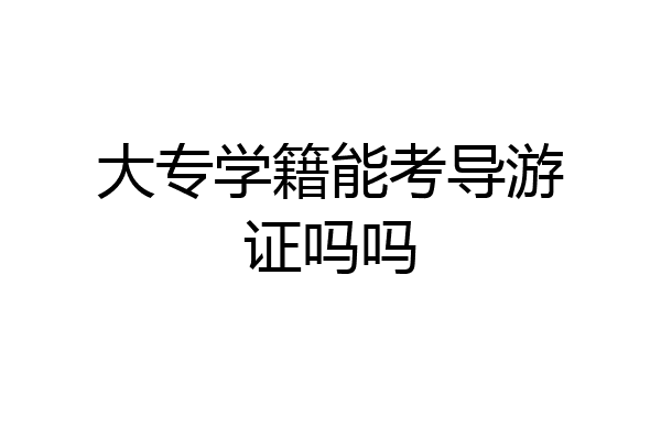 大专学籍能考导游证吗吗