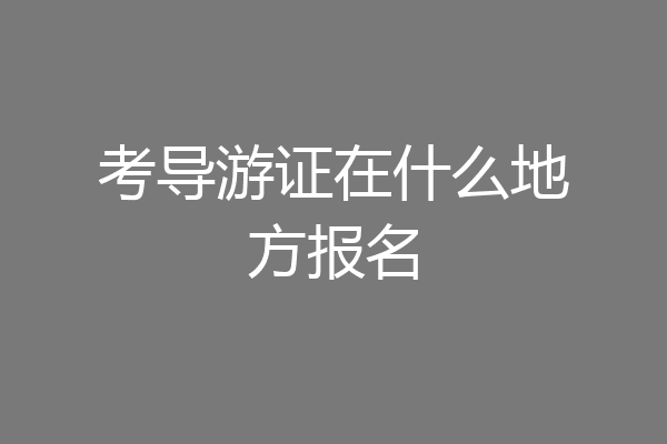 考导游证在什么地方报名