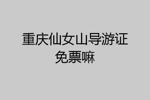 重庆仙女山导游证免票嘛
