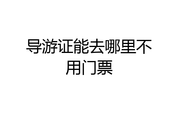 导游证能去哪里不用门票