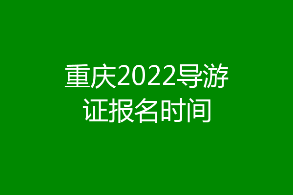 重庆2022导游证报名时间